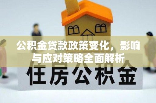 九龙公积金贷款政策变化，影响与应对策略全面解析