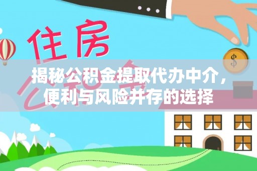 九龙揭秘公积金提取代办中介，便利与风险并存的选择
