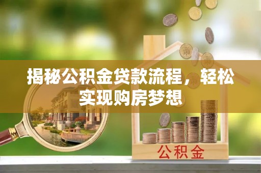 九龙揭秘公积金贷款流程，轻松实现购房梦想
