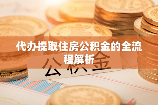 九龙代办提取住房公积金的全流程解析
