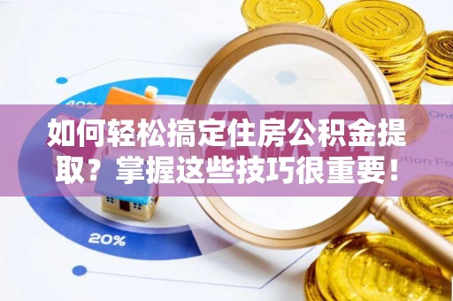 九龙如何轻松搞定住房公积金提取？掌握这些技巧很重要！