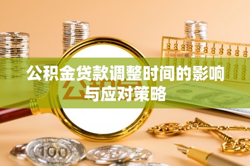 九龙公积金贷款调整时间的影响与应对策略