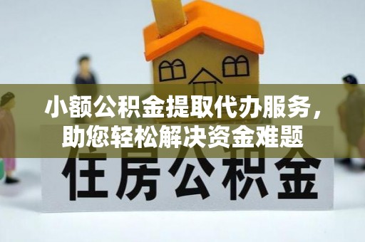 九龙小额公积金提取代办服务，助您轻松解决资金难题