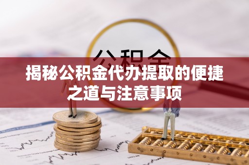 九龙揭秘公积金代办提取的便捷之道与注意事项