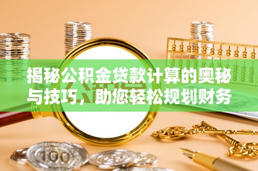 九龙揭秘公积金贷款计算的奥秘与技巧，助您轻松规划财务未来