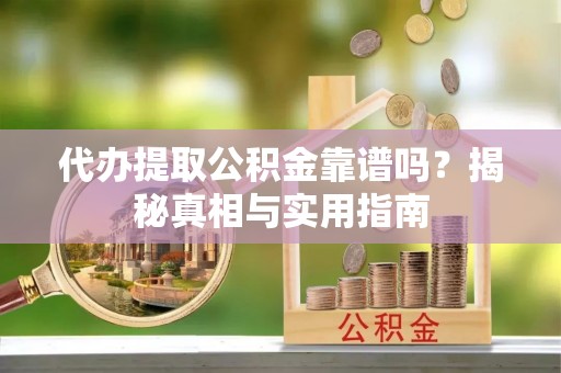 九龙代办提取公积金靠谱吗？揭秘真相与实用指南