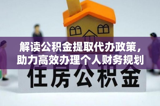 九龙解读公积金提取代办政策，助力高效办理个人财务规划