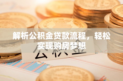 九龙解析公积金贷款流程，轻松实现购房梦想