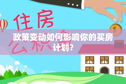 九龙政策变动如何影响你的买房计划？