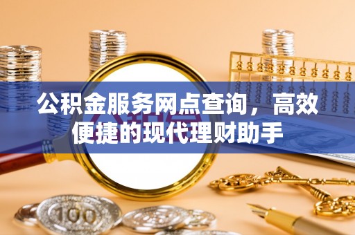 九龙公积金服务网点查询，高效便捷的现代理财助手