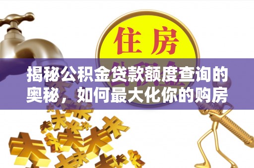 九龙揭秘公积金贷款额度查询的奥秘，如何最大化你的购房资金