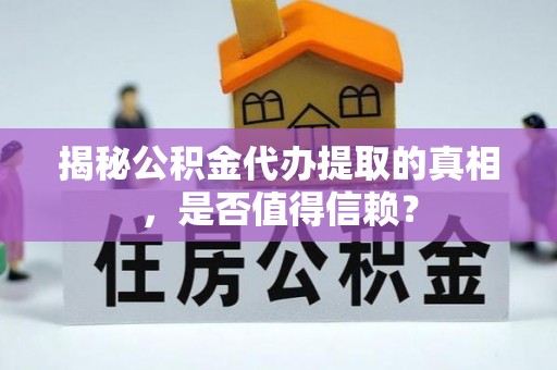 九龙揭秘公积金代办提取的真相，是否值得信赖？