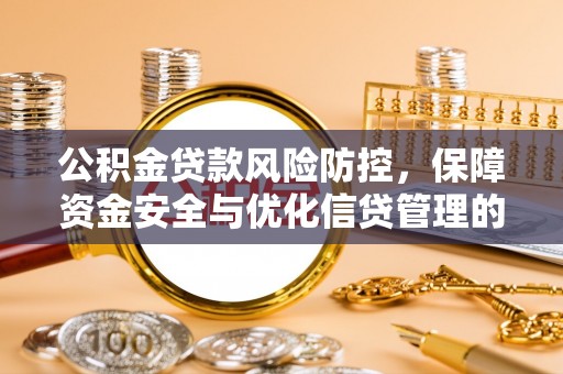 九龙公积金贷款风险防控，保障资金安全与优化信贷管理的关键策略