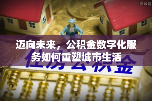 九龙迈向未来，公积金数字化服务如何重塑城市生活