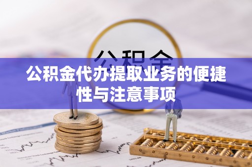 九龙公积金代办提取业务的便捷性与注意事项