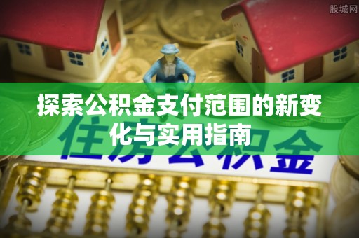 九龙探索公积金支付范围的新变化与实用指南