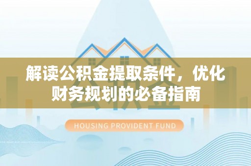 九龙解读公积金提取条件，优化财务规划的必备指南