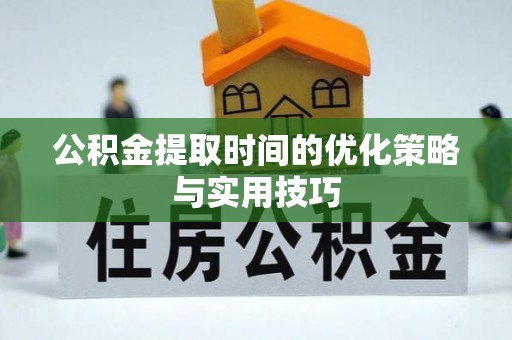 九龙公积金提取时间的优化策略与实用技巧