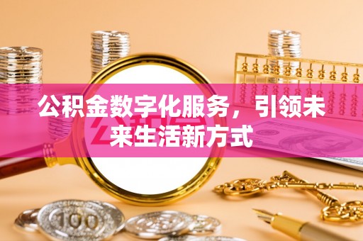 九龙公积金数字化服务，引领未来生活新方式
