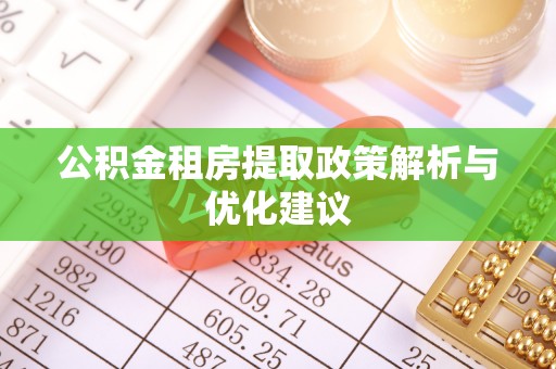 九龙公积金租房提取政策解析与优化建议