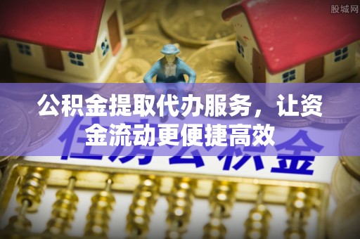 九龙公积金提取代办服务，让资金流动更便捷高效