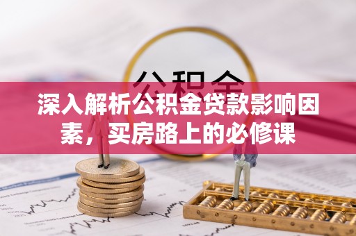 九龙深入解析公积金贷款影响因素，买房路上的必修课