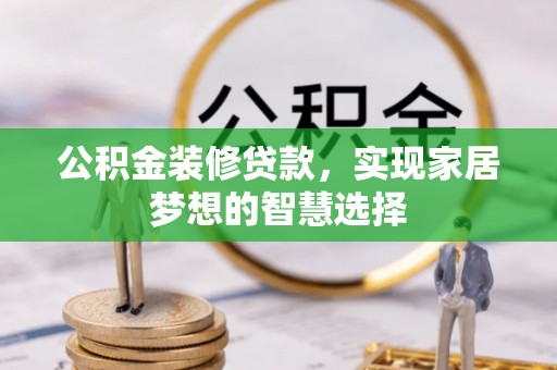 九龙公积金装修贷款，实现家居梦想的智慧选择