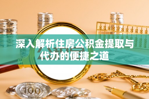 九龙深入解析住房公积金提取与代办的便捷之道
