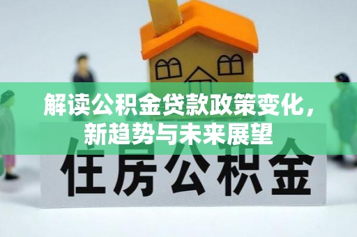 九龙解读公积金贷款政策变化，新趋势与未来展望