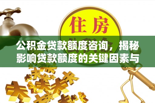 九龙公积金贷款额度咨询，揭秘影响贷款额度的关键因素与实用攻略