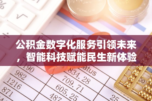 九龙公积金数字化服务引领未来，智能科技赋能民生新体验