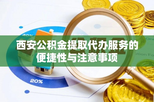 九龙西安公积金提取代办服务的便捷性与注意事项