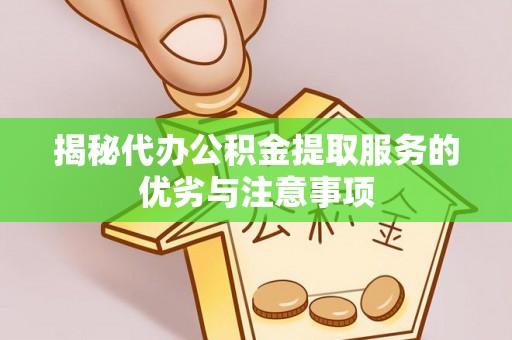 九龙揭秘代办公积金提取服务的优劣与注意事项