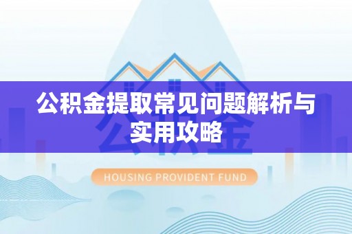 九龙公积金提取常见问题解析与实用攻略