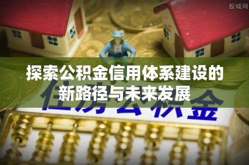 九龙探索公积金信用体系建设的新路径与未来发展