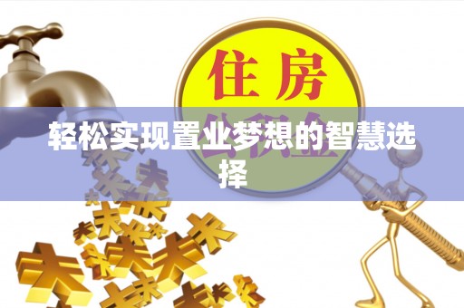 九龙轻松实现置业梦想的智慧选择