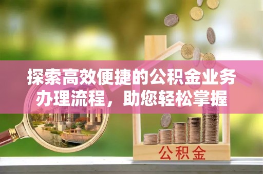 九龙探索高效便捷的公积金业务办理流程，助您轻松掌握