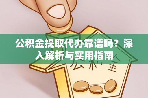 九龙公积金提取代办靠谱吗？深入解析与实用指南