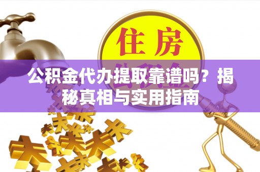 九龙公积金代办提取靠谱吗？揭秘真相与实用指南