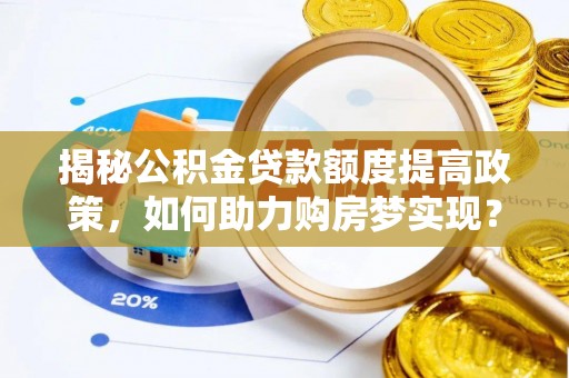 九龙揭秘公积金贷款额度提高政策，如何助力购房梦实现？