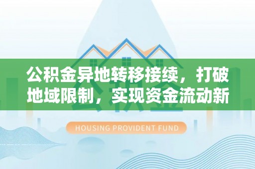 九龙公积金异地转移接续，打破地域限制，实现资金流动新纪元