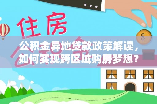 九龙公积金异地贷款政策解读，如何实现跨区域购房梦想？