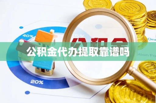 九龙公积金代办提取靠谱吗