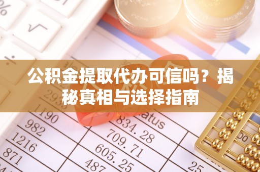 九龙公积金提取代办可信吗？揭秘真相与选择指南