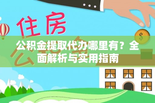 九龙公积金提取代办哪里有？全面解析与实用指南