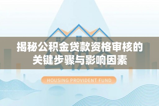 九龙揭秘公积金贷款资格审核的关键步骤与影响因素