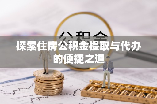 九龙探索住房公积金提取与代办的便捷之道