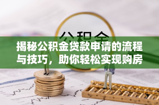 九龙揭秘公积金贷款申请的流程与技巧，助你轻松实现购房梦