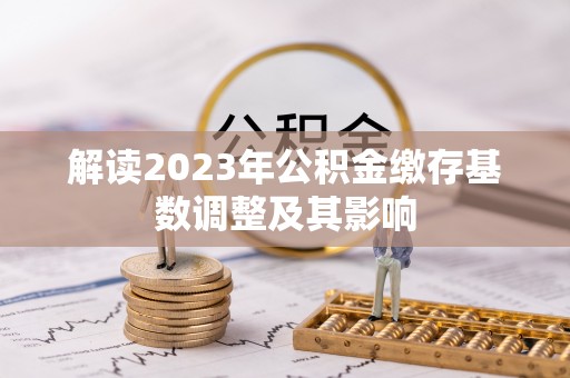 九龙解读2023年公积金缴存基数调整及其影响