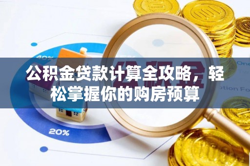 九龙公积金贷款计算全攻略，轻松掌握你的购房预算